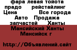 фара левая тойота прадо 150 рейстайлинг › Цена ­ 7 000 - Все города Авто » Продажа запчастей   . Ханты-Мансийский,Ханты-Мансийск г.